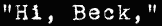 Hi, Beck,